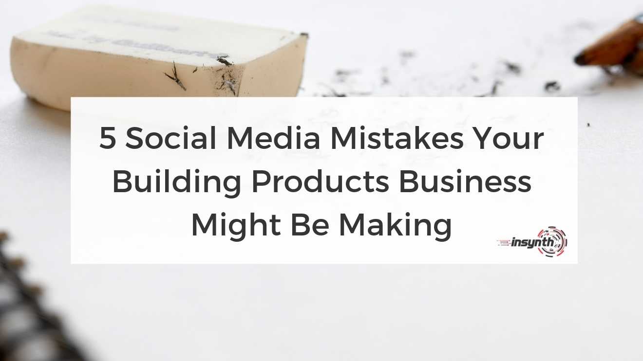 5 Social Media Mistakes Your Building Products Business Might Be Making -  digital marketing construction marketing Insynth