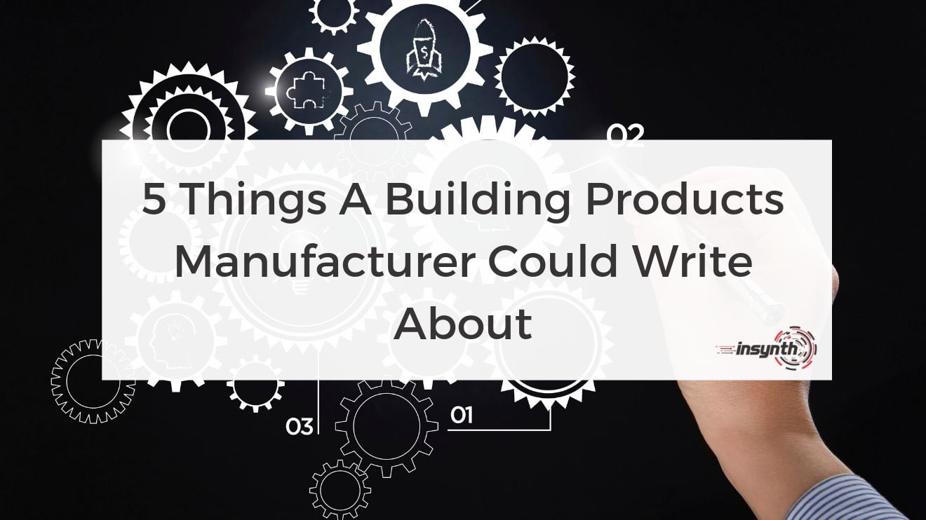 5 Things A Building Products Manufacturer Could Write about-content marketing for construction