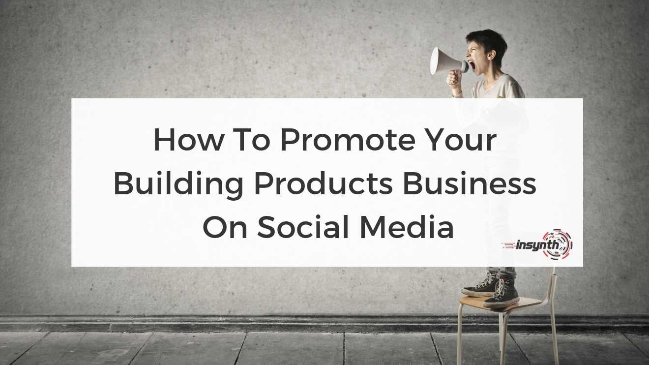 How To Promote Your Building Products Business On Social Media digital marketing construction marketing Insynth