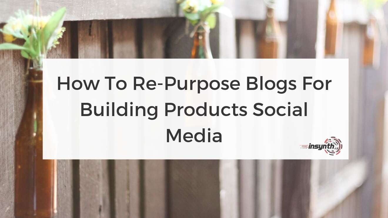 How To Re-Purpose Blogs For Building Products Social Media - digital marketing construction marketing Insynth