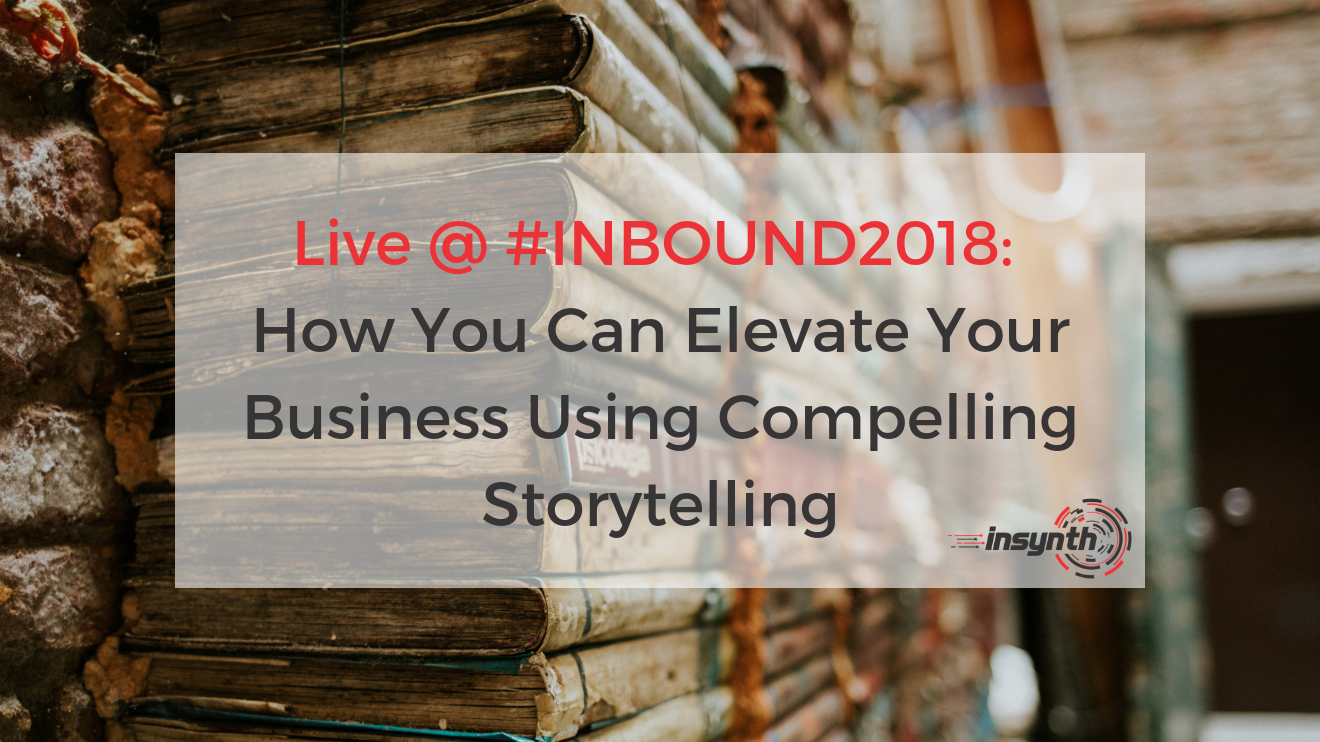 Live From #INBOUND2018_ How You Can Elevate Your Business Using Compelling Storytelling _ Insynth Marketing (1)
