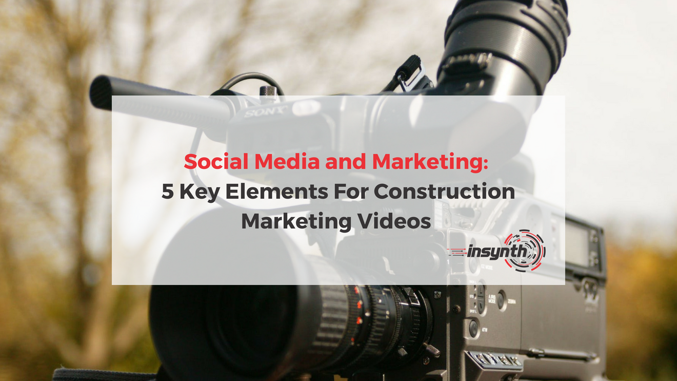 Social Media and Marketing_ 5 Elements For Construction Marketing Videos