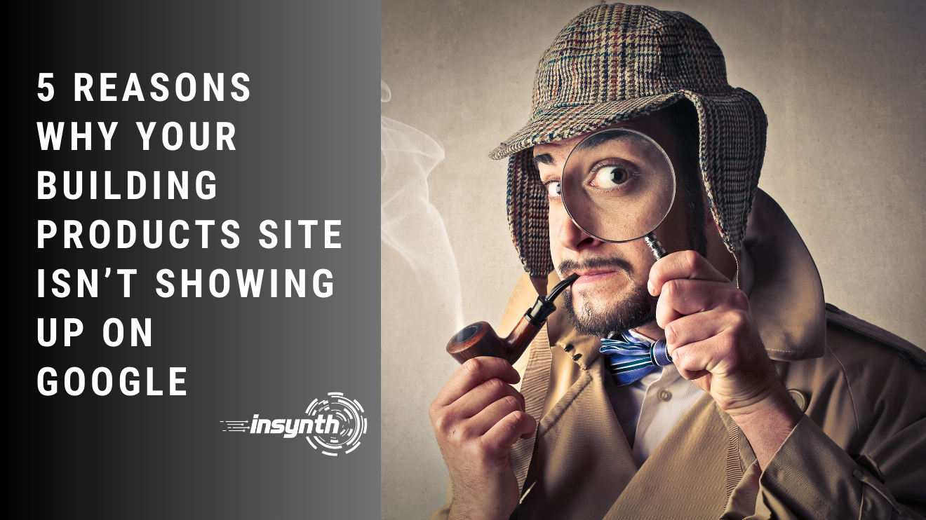 5 Reasons Why Your Building Products Site Isn’t Showing Up On Google