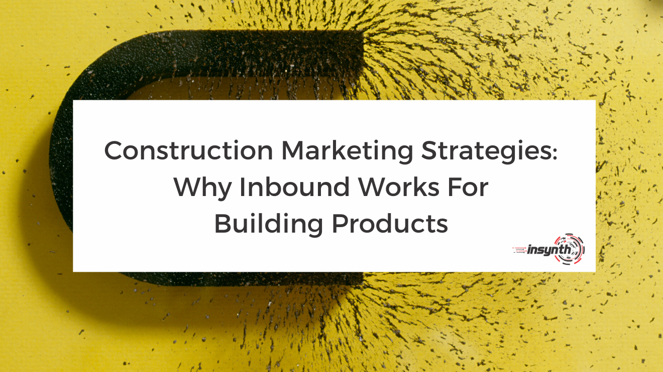 Construction Marketing Strategies: Why Inbound Works For Building Products