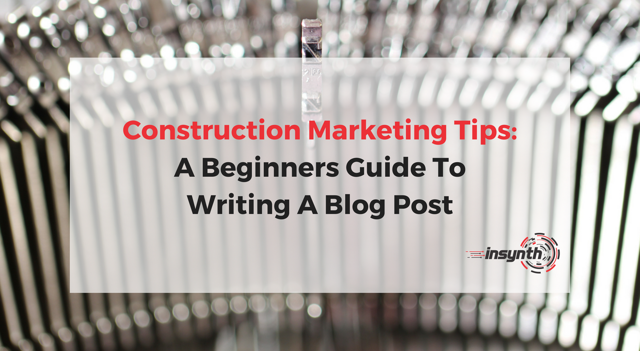 Construction Marketing Tips: A Beginner's Guide To Writing A Blog Post