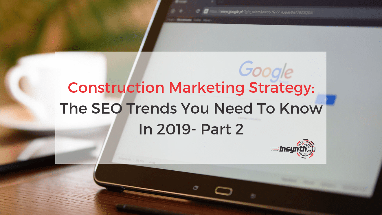 Construction Marketing Strategy: SEO Trends 2019-Part 2