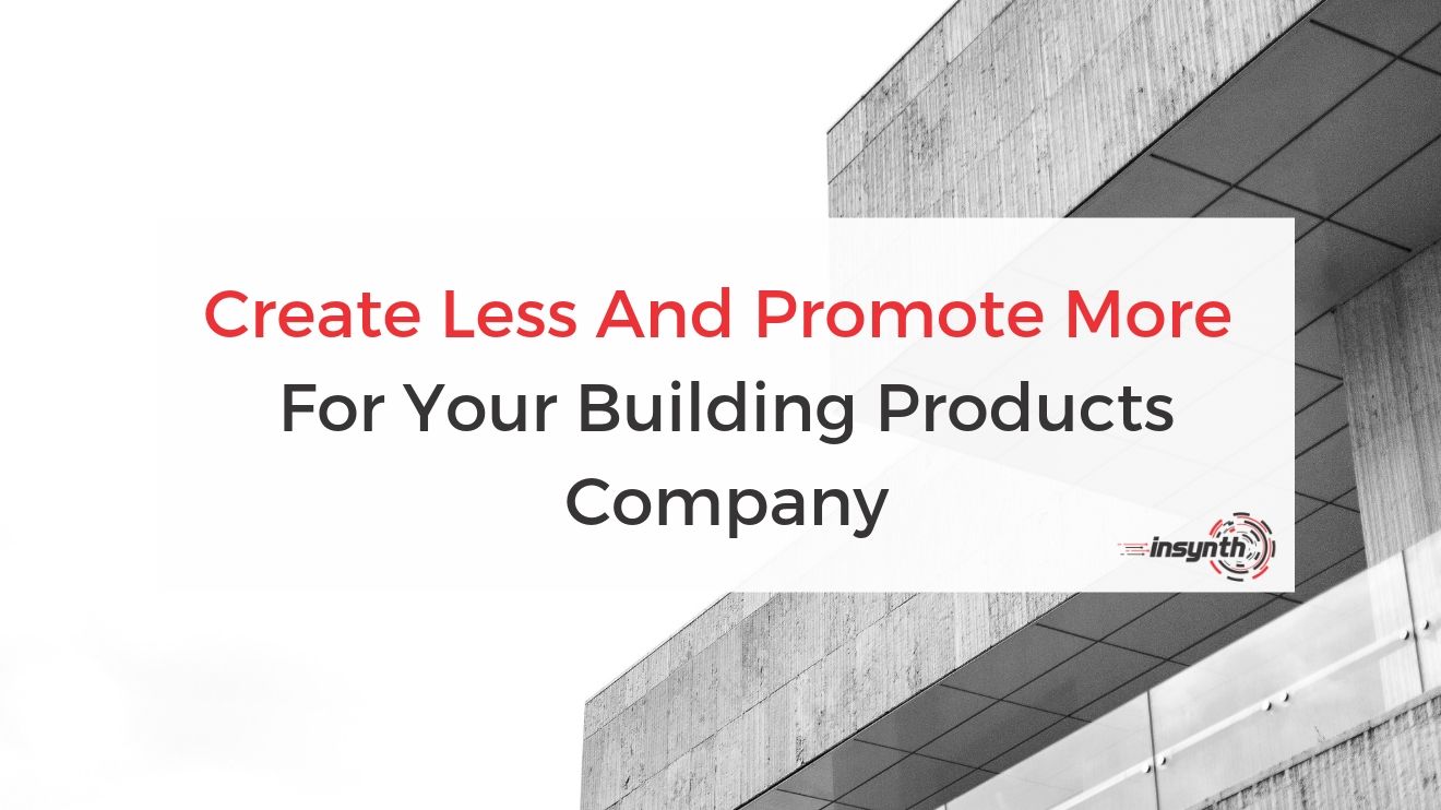 Create Less And Promote More Content For Your Building Products Company