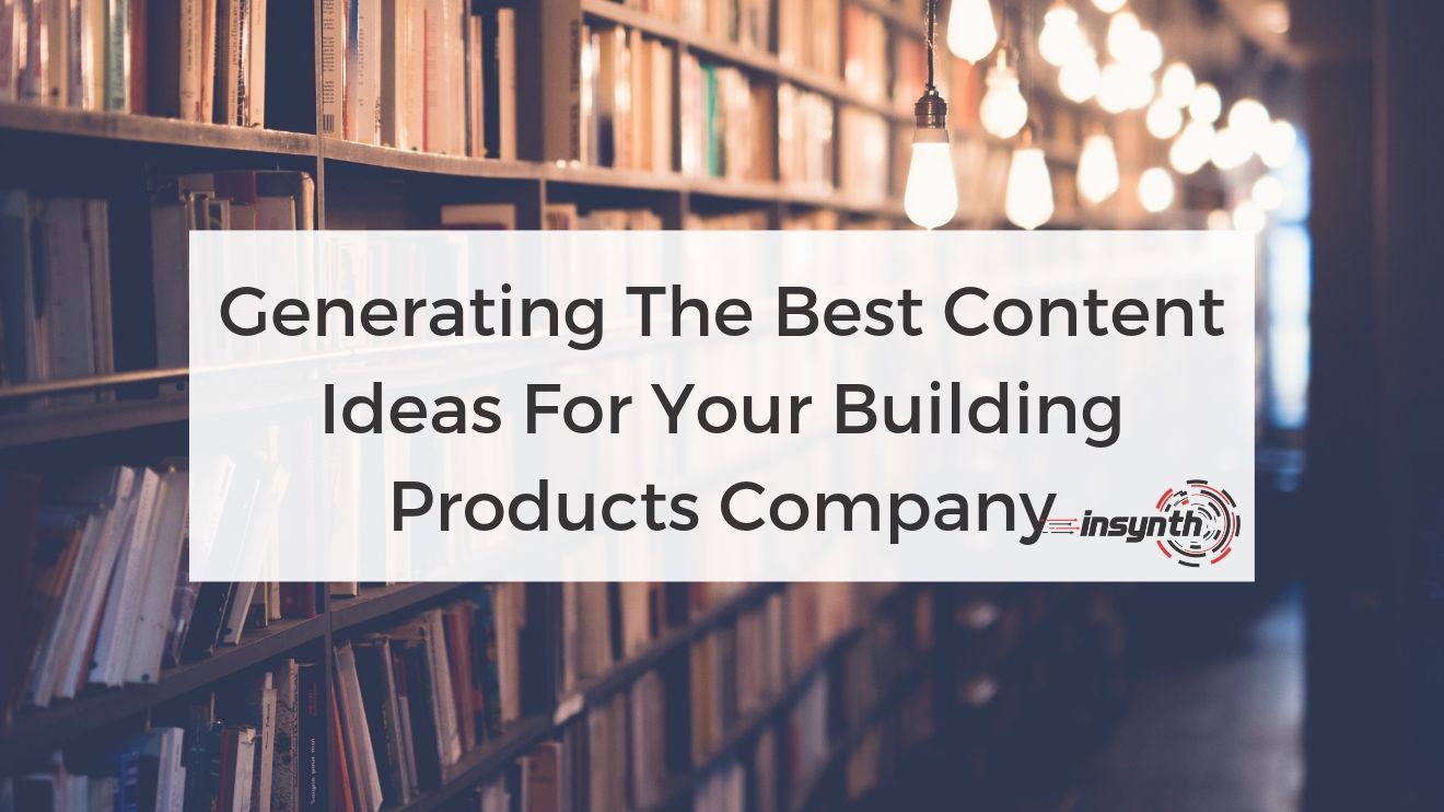 Generating The Best Content Ideas For Your Building Products Company