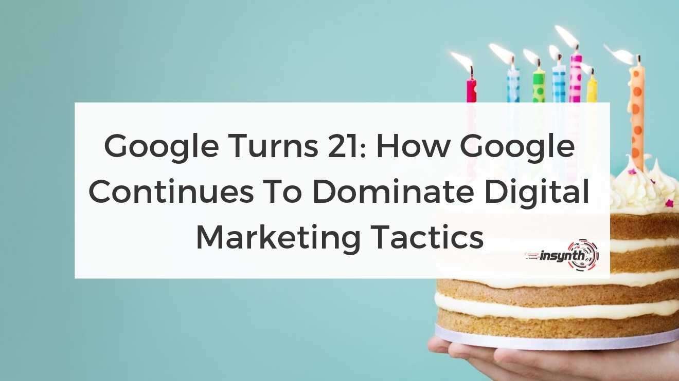 Google Turns 21: How Google Continues To Dominate Digital Marketing Tactics