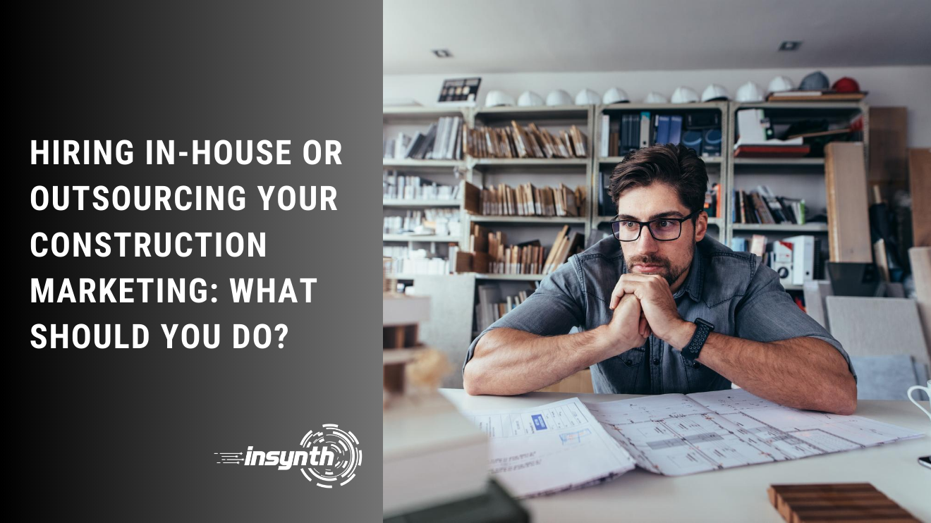 Hiring In-House Or Outsourcing Your Construction Marketing: What Should You Do?