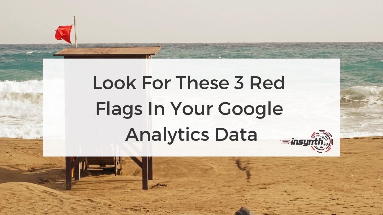 Look for These 3 Red Flags in Your Google Analytics Data