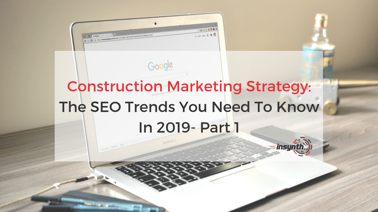 Construction Marketing Strategy: SEO Trends 2019-Part 1