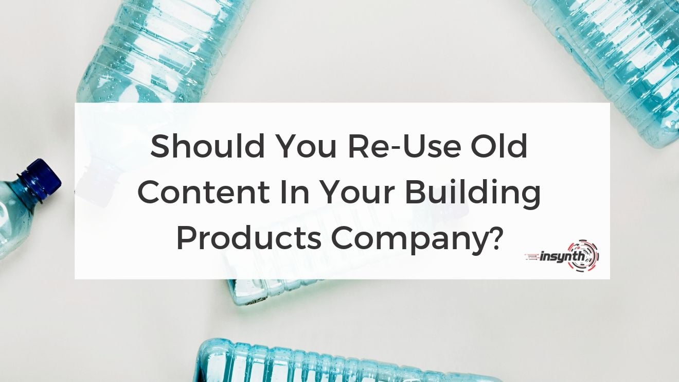 Should You Re-Use Old Content In Your Building Products Company?