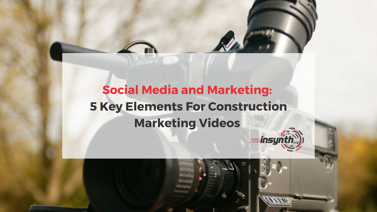 Social Media And Marketing: 5 Key Elements For Construction Marketing Videos