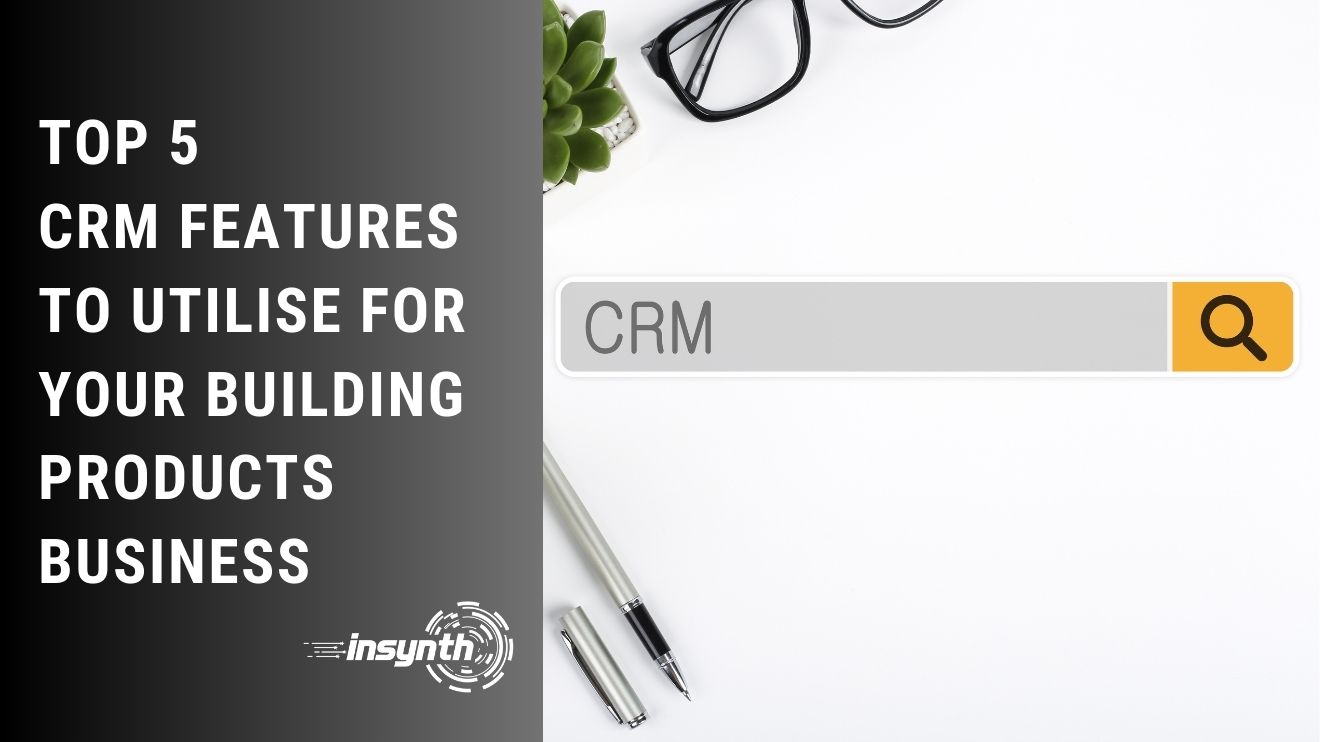 Top 5 CRM Features To Utilise For Your Building Products Business