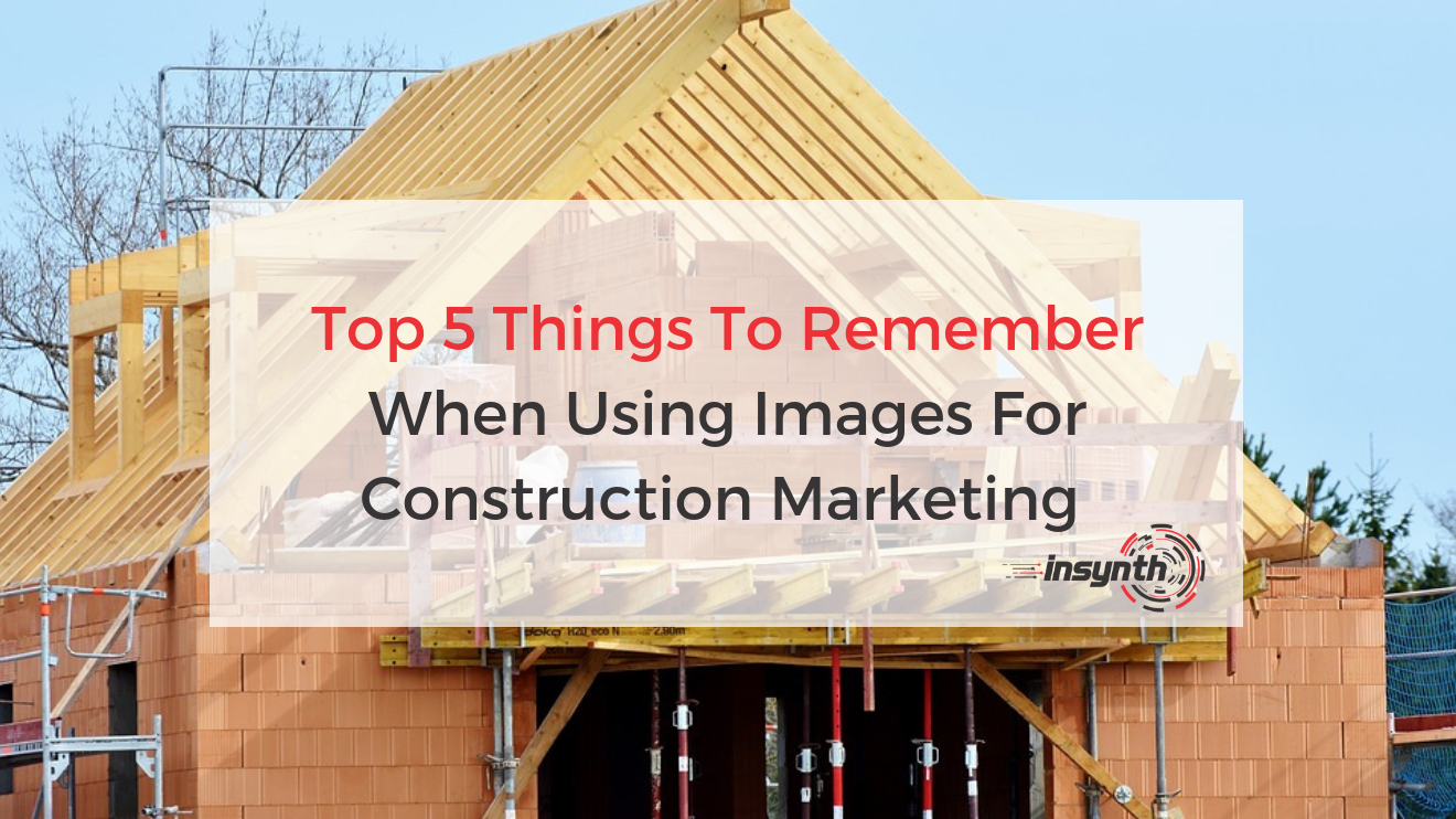 Top 5 Things To Remember When Using Images For Construction Marketing