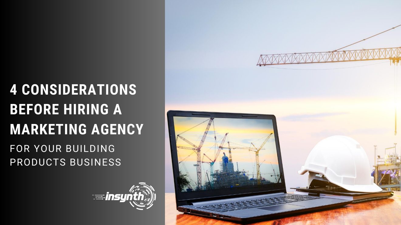 4 CONSIDERATIONS BEFORE HIRING A MARKETING AGENCY, for your building products business, insynth