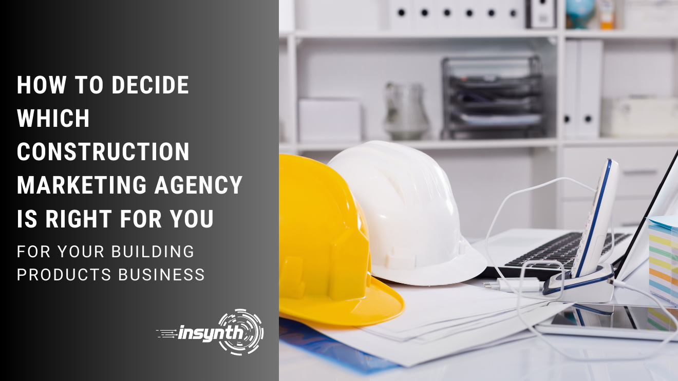 How To Decide Which Construction Marketing Agency Is Right For You