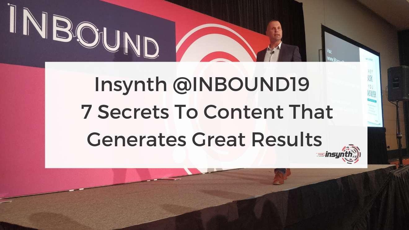 Insynth @INBOUND19 - 7 Secrets To Content That Generates The Greatest Results, ROI and Lasting Impact