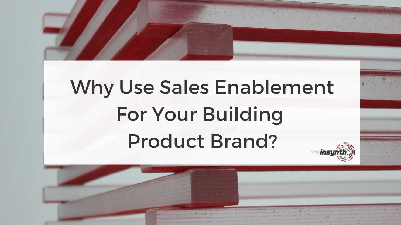 Why Use Sales Enablement for Your Building Product Brand?